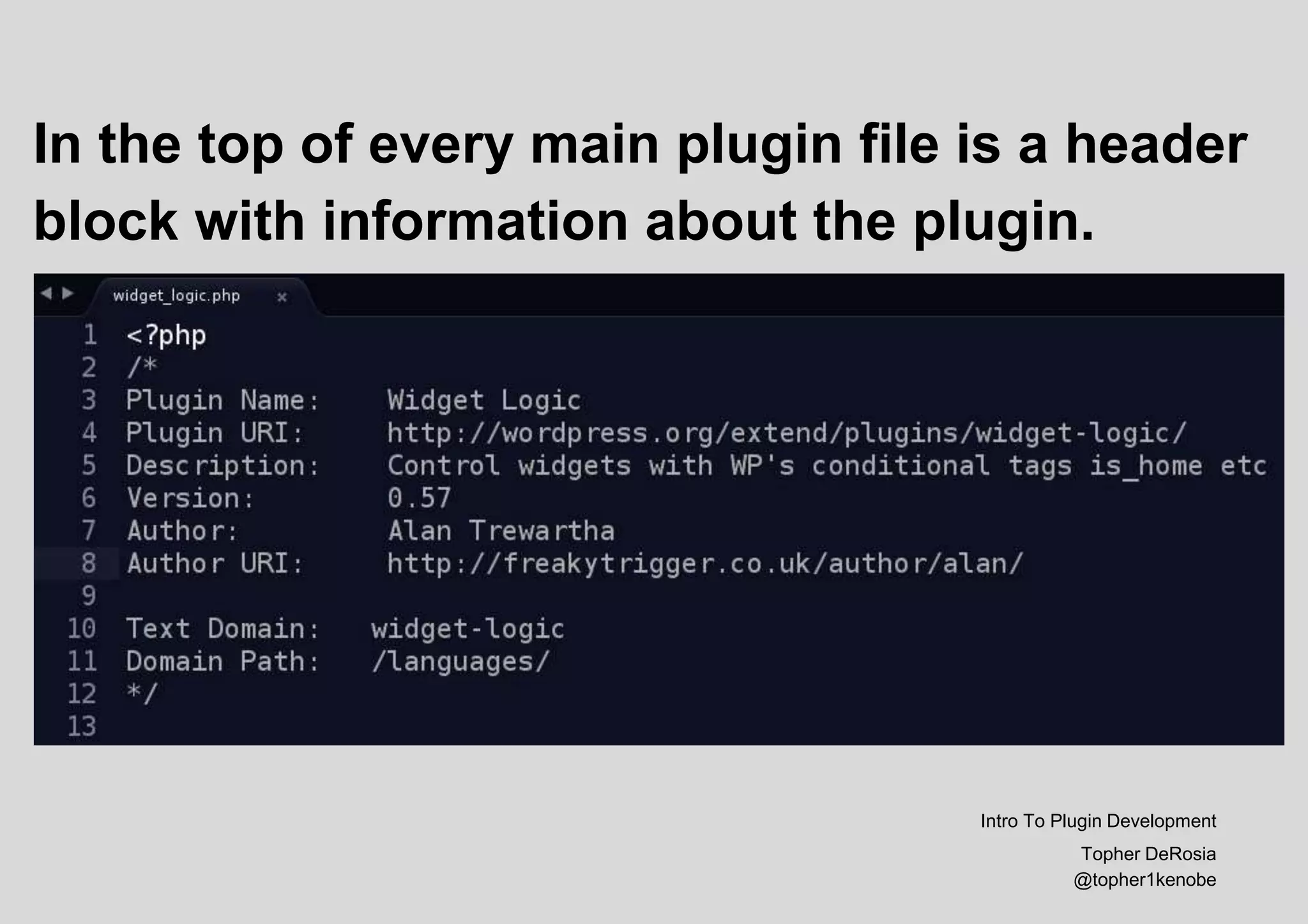 In the top of every main plugin file is a header
block with information about the plugin.
Intro To Plugin Development
Topher DeRosia
@topher1kenobe
 