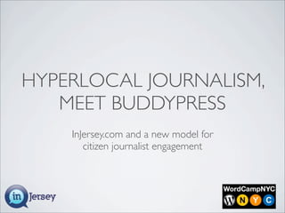 HYPERLOCAL JOURNALISM,
   MEET BUDDYPRESS
    InJersey.com and a new model for
       citizen journalist engagement
 