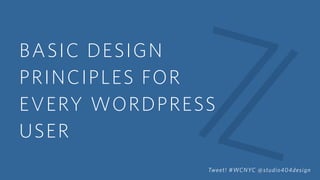 BASIC DESIGN
PRINCIPLES FOR
EVERY WORDPRESS
USER
Tweet! #WCNYC @studio404design
 