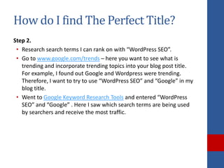How do I find The Perfect Title?
Step 2.
 • Research search terms I can rank on with “WordPress SEO”.
 • Go to www.google....