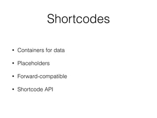 Shortcodes
• Containers for data
• Placeholders
• Forward-compatible
• Shortcode API
 