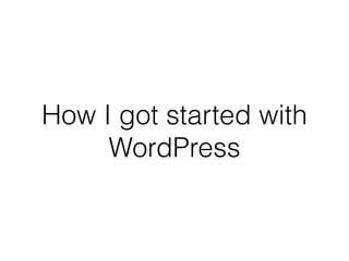 How I got started with
WordPress
 