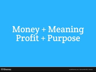 cory@ithemes.com // @corymiller303 // #wcnyc
Money + Meaning
Profit + Purpose
 