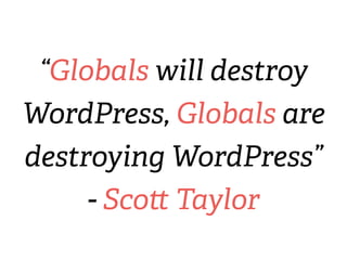 “Globals will destroy
WordPress, Globals are
destroying WordPress”
- Scott Taylor
 