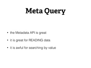 Meta Query
• the Metadata API is great
• it is great for READING data
• it is awful for searching by value
 