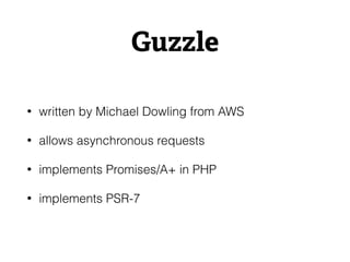 Guzzle
• written by Michael Dowling from AWS
• allows asynchronous requests
• implements Promises/A+ in PHP
• implements PSR-7
 