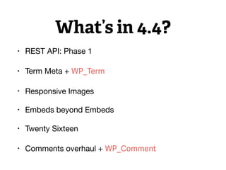 What’s in 4.4?
• REST API: Phase 1

• Term Meta + WP_Term

• Responsive Images

• Embeds beyond Embeds

• Twenty Sixteen

• Comments overhaul + WP_Comment
 