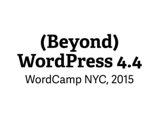 (Beyond)
WordPress 4.4
WordCamp NYC, 2015
 