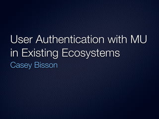 User Authentication with MU
in Existing Ecosystems
Casey Bisson
 