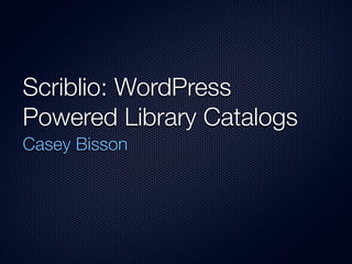 Scriblio: WordPress
Powered Library Catalogs
Casey Bisson
 