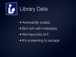 Library Data
Awkwardly coded,
But rich with metadata
We have lots of it
It’s screaming to escape
 