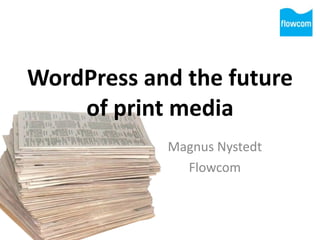 WordPress	
  and	
  the	
  future	
  
of	
  print	
  media
Magnus	
  Nystedt	
  
Flowcom
 