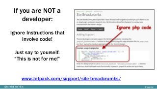 #wcoc@christinahills
If you are NOT a
developer:
Ignore Instructions that
Involve code!
Just say to yourself:
“This is not for me!”
www.Jetpack.com/support/site-breadcrumbs/
 