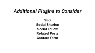 Additional Plugins to Consider
SEO
Social Sharing
Social Follow
Related Posts
Contact Form
 
