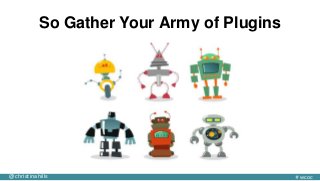 @christinahills #wcoc
So Gather Your Army of Plugins
 