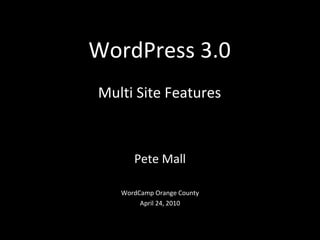 WordPress 3.0 Multi Site Features Pete Mall WordCamp Orange County April 24, 2010 