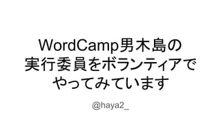 WordCamp男木島の
実行委員をボランティアで
やってみています
@haya2_
 