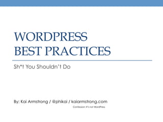 WORDPRESS
BEST PRACTICES
Sh*t You Shouldn’t Do




By: Kai Armstrong / @phikai / kaiarmstrong.com
                             Confession: It’s not WordPress
 