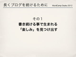 長くブログを続けるために   WordCamp Osaka 2012




        その１
    書き続ける事で生まれる
    「楽しみ」を見つけ出す
 