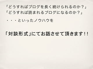 「どうすればブログを長く続けられるのか？」
「どうすれば読まれるブログになるのか？」

・・・といったノウハウを


「対談形式」にてお話させて頂きます！！
 