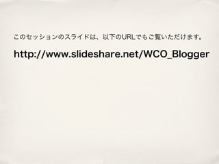 このセッションのスライドは、以下のURLでもご覧いただけます。

http://www.slideshare.net/WCO_Blogger
 
