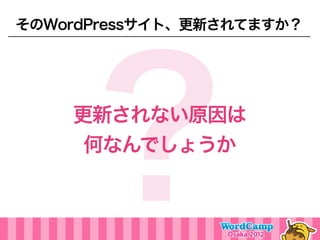 そのWordPressサイト、更新されてますか？




    ？
    更新されない原因は
     何なんでしょうか
 