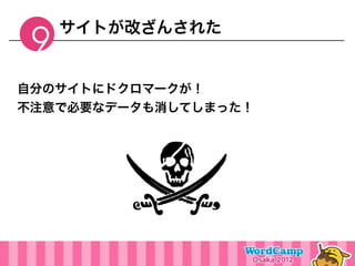 サイトが改ざんされた
 9
自分のサイトにドクロマークが！
不注意で必要なデータも消してしまった！
 