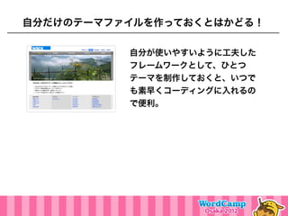 自分だけのテーマファイルを作っておくとはかどる！

          自分が使いやすいように工夫した
          フレームワークとして、ひとつ
          テーマを制作しておくと、いつで
          も素早くコーディングに入れるの
          で便利。
 