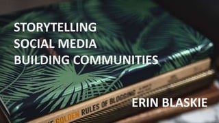STORYTELLING
SOCIAL MEDIA
BUILDING COMMUNITIES
ERIN BLASKIE
 
