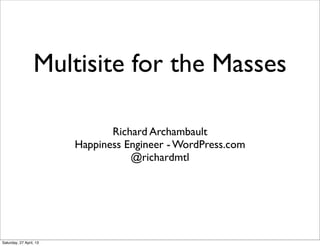 Multisite for the Masses
Richard Archambault
Happiness Engineer - WordPress.com
@richardmtl
Saturday, 27 April, 13
 
