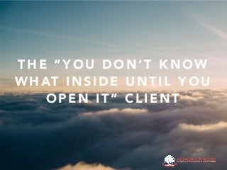 T H E “ Y O U D O N ’ T K N O W
W H AT I N S I D E U N T I L Y O U
O P E N I T ” C L I E N T
 