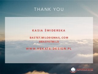 K A S I A Ś W I D E R S K A
B A S T E T. M I L O @ G M A I L . C O M
@ B A S T E T M I L O
W W W. H E K AT E - D E S I G N . P L
T H A N K Y O U
 