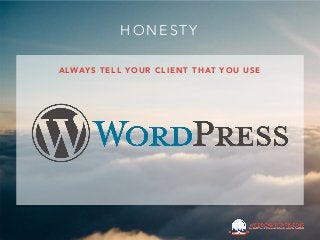 A LWAY S T E L L Y O U R C L I E N T T H AT Y O U U S E
H O N E S T Y
 