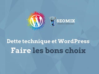 seomix.fr
Dette technique et WordPress
Faire les bons choix
 