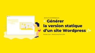 < Générer
la version statique
d’un site Wordpress />
Nicolas Juen - WordCamp Paris 2019
RETOUR D'EXPÉRIENCES
 