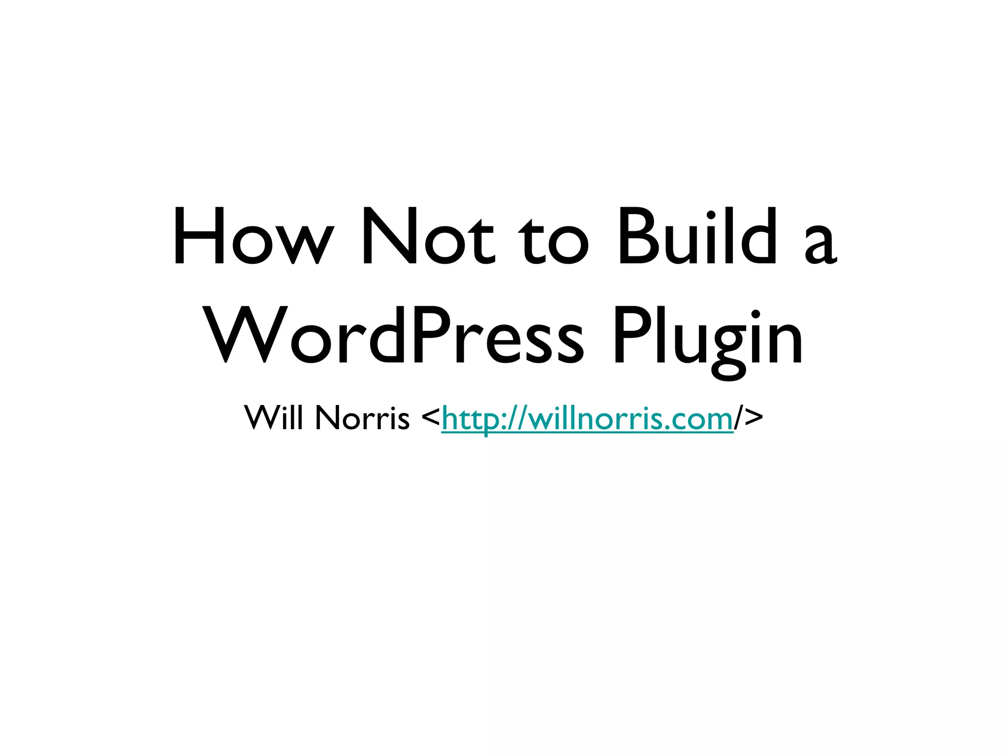 How Not to Build a WordPress Plugin Will Norris < http://willnorris.com /> 