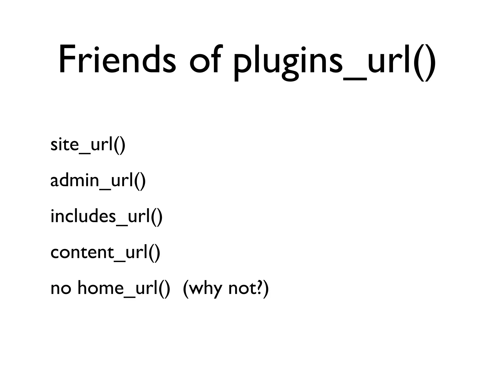 Friends of plugins_url() site_url() admin_url() includes_url() content_url() no home_url() (why not?) 