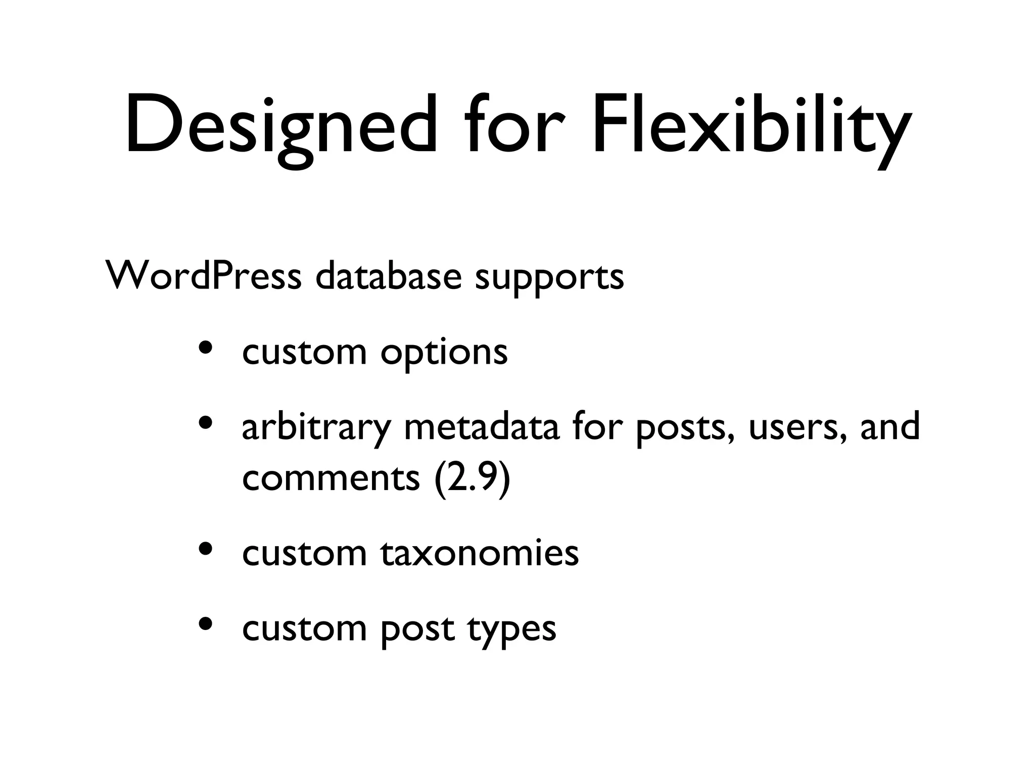 Designed for Flexibility WordPress database supports custom options arbitrary metadata for posts, users, and comments (2.9) custom taxonomies custom post types 