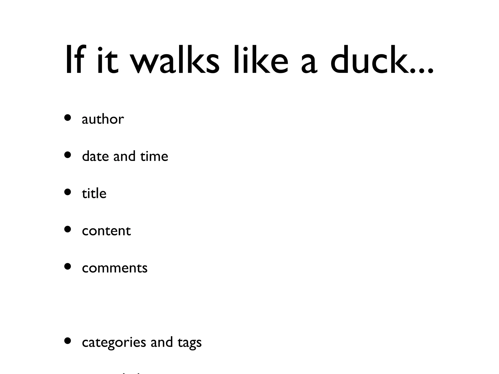 If it walks like a duck... author date and time title content comments categories and tags permalink order hierarchy (additional arbitrary metadata) 