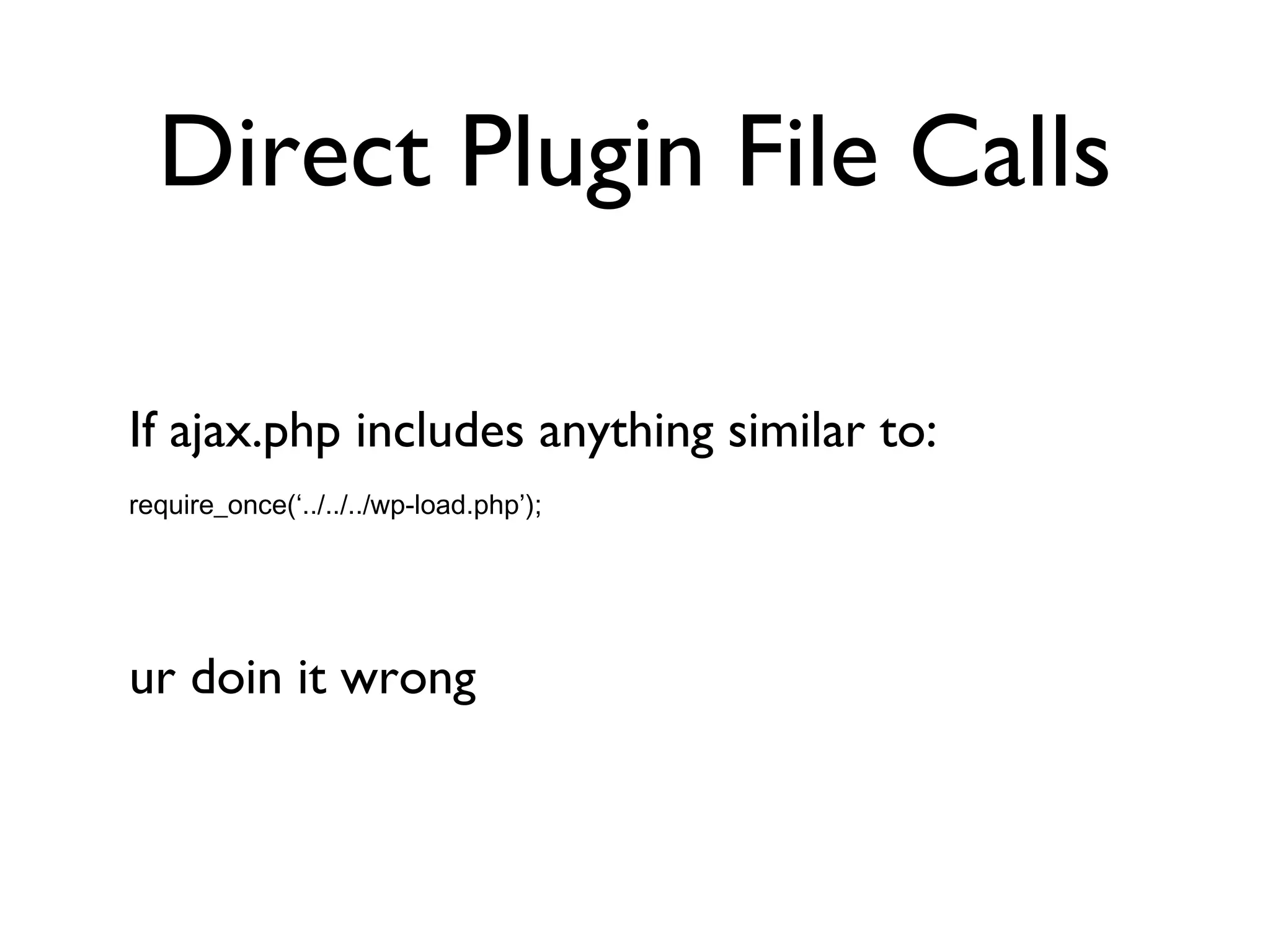 Direct Plugin File Calls If ajax.php includes anything similar to: require_once(‘../../../wp-load.php’); ur doin it wrong 