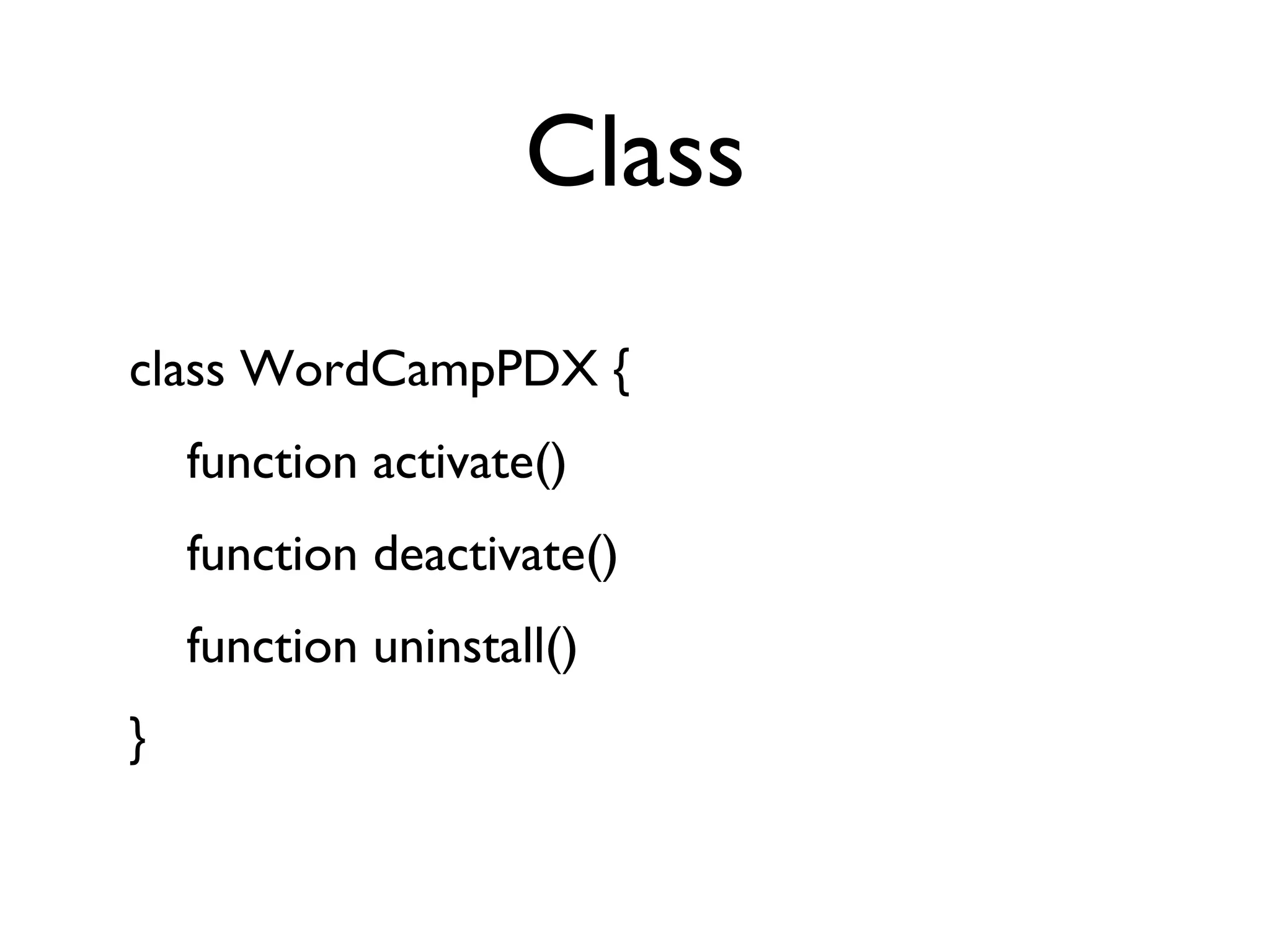 Class class WordCampPDX { function activate() function deactivate() function uninstall() } 