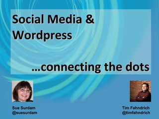 Social Media & Wordpress … connecting the dots Sue Surdam @suesurdam   Tim Fahndrich @timfahndrich   