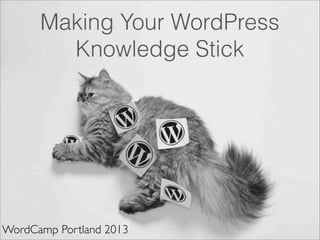 Making Your WordPress
Knowledge Stick
WordCamp Portland 2013
 