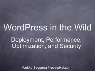 WordPress in the Wild Deployment, Performance, Optimization, and Security Markku Seguerra / rebelpixel.com 