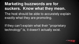 Marketing buzzwords are for
suckers. Know what they mean.
The host should be able to accurately explain
exactly what they are promoting.
If they can’t explain what their “proprietary
technology” is, it doesn’t actually exist.
 