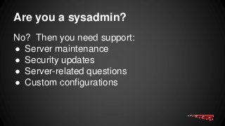 Are you a sysadmin?
No? Then you need support:
● Server maintenance
● Security updates
● Server-related questions
● Custom configurations
 