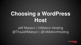 Choosing a WordPress
Host
Jeff Matson | InMotion Hosting
@TheJeffMatson | @InMotionHosting
 