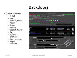 Backdoors
• Common terms:
    –   Is_bot
    –   Eval
    –   Base64_decode
    –   Fopen
    –   Fclose
    –   readfile
...