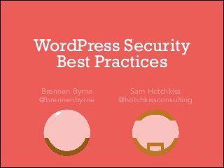 WordPress Security
Best Practices
Brennen Byrne
@brennenbyrne

Sam Hotchkiss
@hotchkissconsulting

 