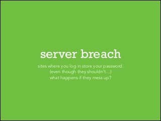 server breach
sites where you log in store your password.
(even though they shouldn’t…)
what happens if they mess up?

 